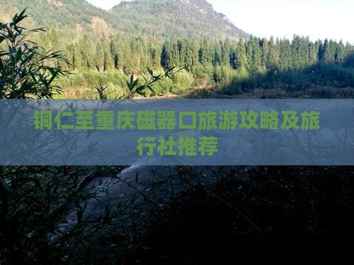 铜仁至重庆磁器口旅游攻略及旅行社推荐