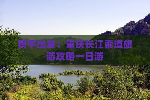 南平出发：重庆长江索道旅游攻略一日游