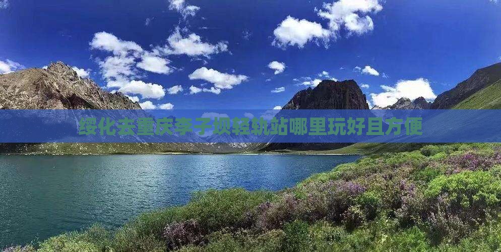 绥化去重庆李子坝轻轨站哪里玩好且方便
