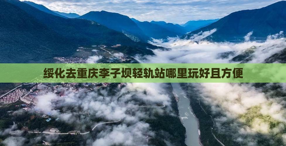 绥化去重庆李子坝轻轨站哪里玩好且方便