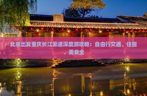 北京出发重庆长江索道深度游攻略：自由行交通、住宿、美食全