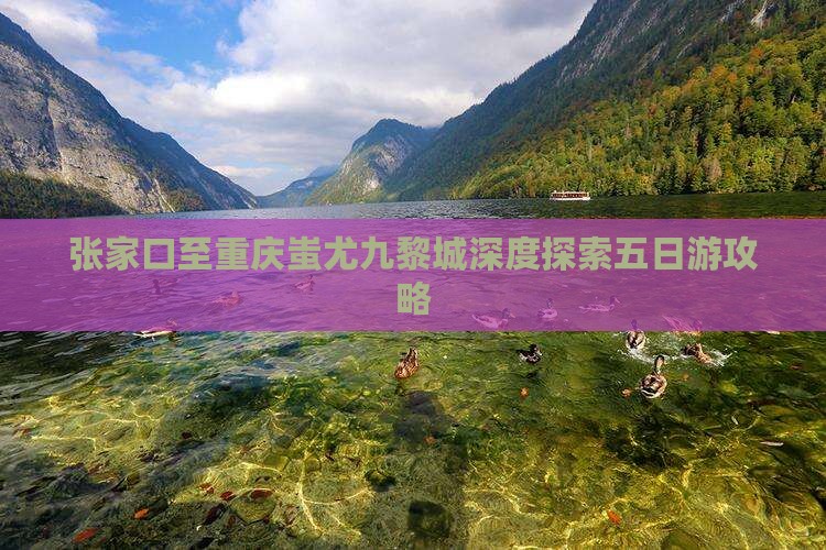 张家口至重庆蚩尤九黎城深度探索五日游攻略