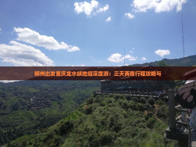 郴州出发重庆龙水峡地缝深度游：三天两夜行程攻略与