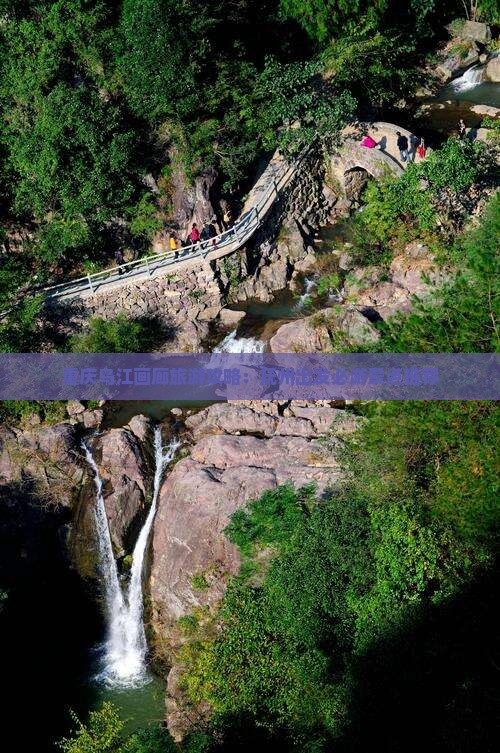 重庆乌江画廊旅游攻略：抚州出发必游景点推荐
