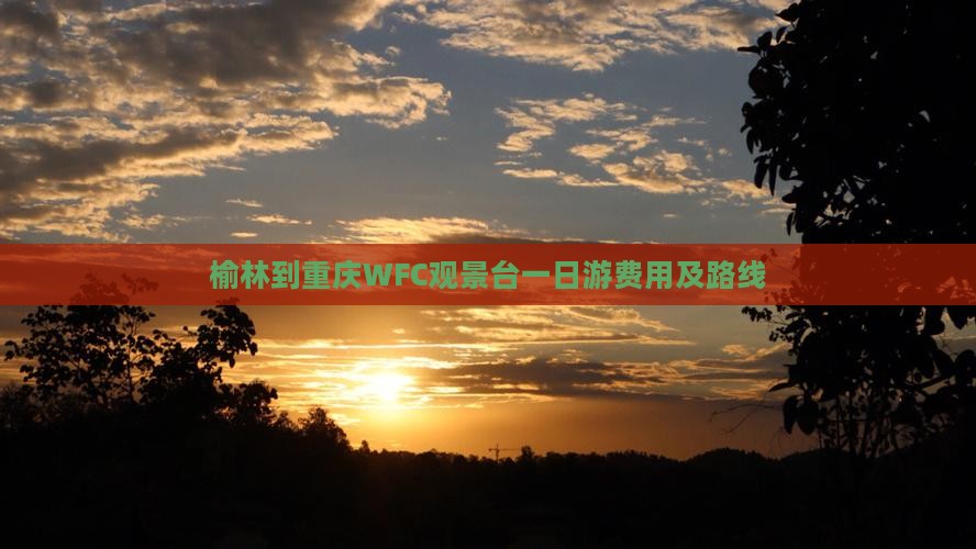 榆林到重庆WFC观景台一日游费用及路线