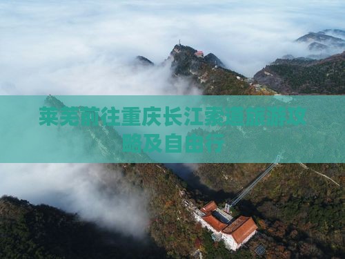 莱芜前往重庆长江索道旅游攻略及自由行