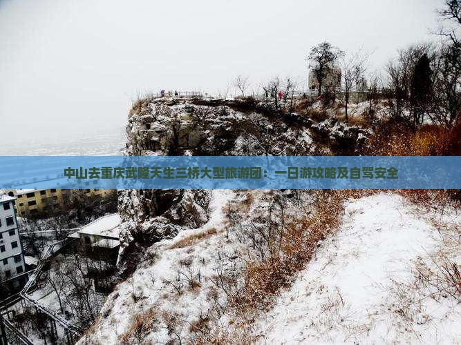 中山去重庆武隆天生三桥大型旅游团：一日游攻略及自驾安全