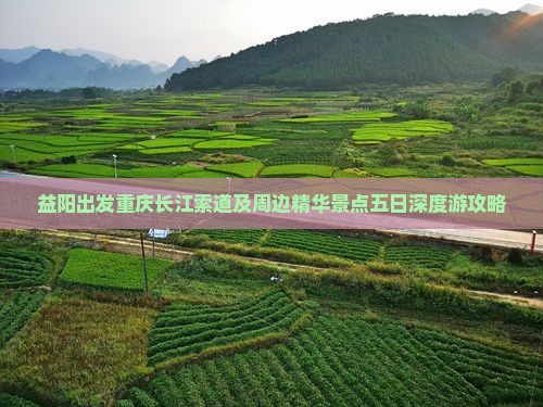 益阳出发重庆长江索道及周边精华景点五日深度游攻略