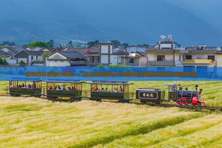 重庆四日自由行攻略：广安出发探索WFC观景台及精选旅游景点推荐专题