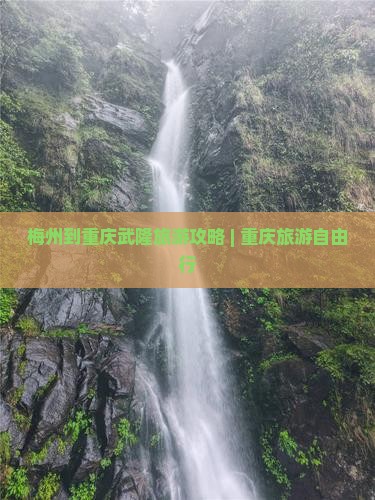 梅州到重庆武隆旅游攻略 | 重庆旅游自由行