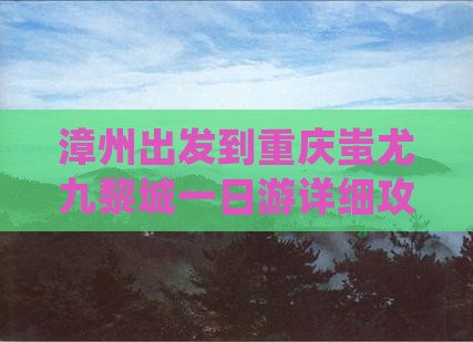 漳州出发到重庆蚩尤九黎城一日游详细攻略