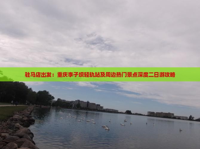 驻马店出发：重庆李子坝轻轨站及周边热门景点深度二日游攻略