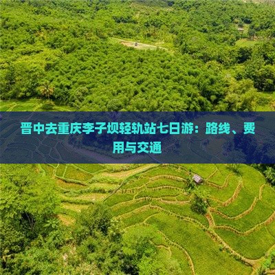 晋中去重庆李子坝轻轨站七日游：路线、费用与交通
