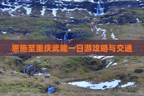 恩施至重庆武隆一日游攻略与交通