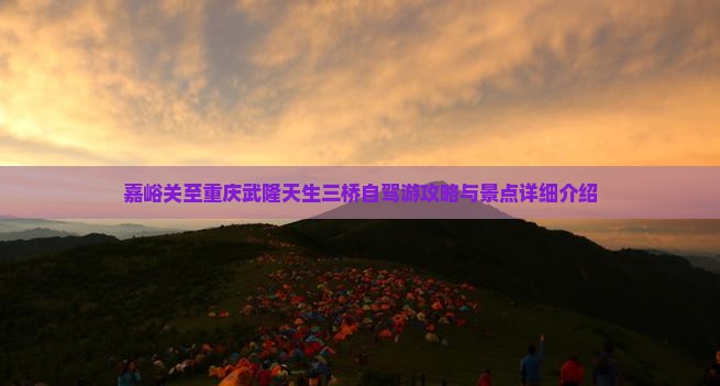 嘉峪关至重庆武隆天生三桥自驾游攻略与景点详细介绍