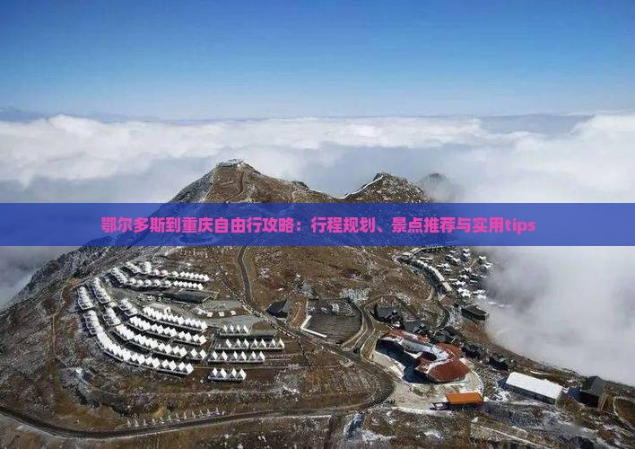 鄂尔多斯到重庆自由行攻略：行程规划、景点推荐与实用tips