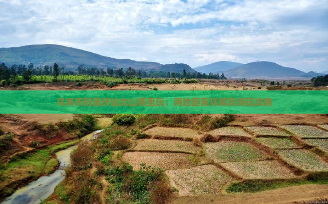 乌海市到重庆仙女山哪里玩：两地距离详解及游玩攻略