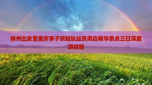 徐州出发至重庆李子坝轻轨站及周边精华景点三日深度游攻略