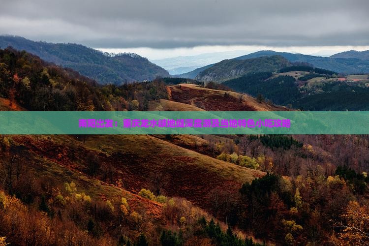 南阳出发：重庆龙水峡地缝深度游及当地特色小吃攻略