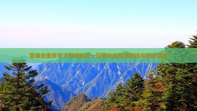 晋城去重庆李子坝轻轨站一日票价格及游路线与班次信息
