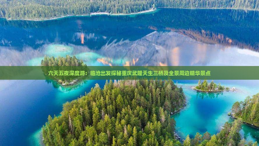 六天五夜深度游：临沧出发探秘重庆武隆天生三桥及全景周边精华景点
