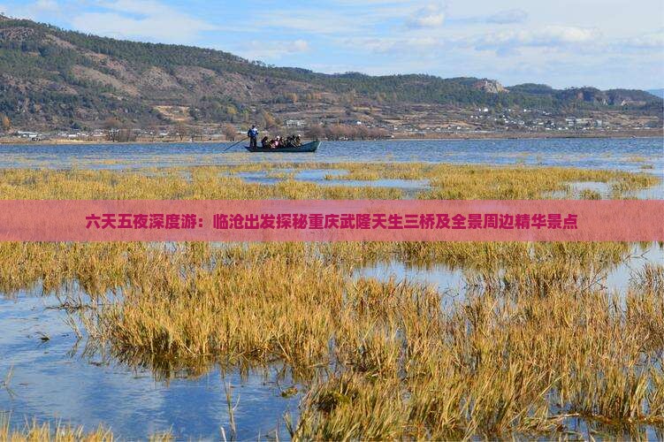 六天五夜深度游：临沧出发探秘重庆武隆天生三桥及全景周边精华景点