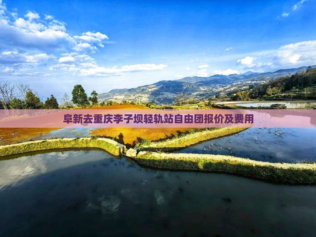 阜新去重庆李子坝轻轨站自由团报价及费用 阜新去重庆李子坝轻轨站自由团报价及费用