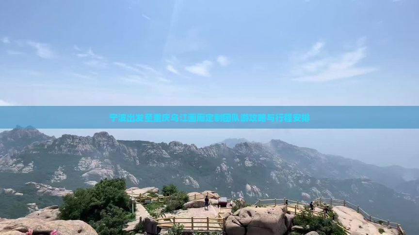 宁波出发至重庆乌江画廊定制团队游攻略与行程安排