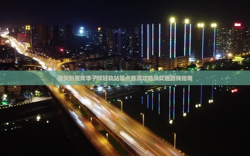 淮安到重庆李子坝轻轨站景点旅游攻略及交通路线指南
