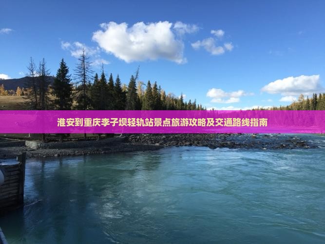 淮安到重庆李子坝轻轨站景点旅游攻略及交通路线指南