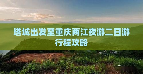 塔城出发至重庆两江夜游二日游行程攻略
