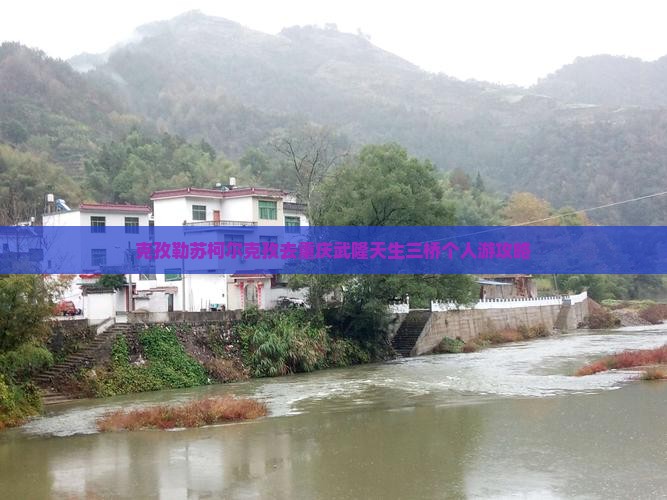 克孜勒苏柯尔克孜去重庆武隆天生三桥个人游攻略