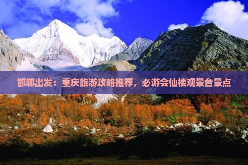 邯郸出发：重庆旅游攻略推荐，必游会仙楼观景台景点