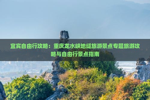 宜宾自由行攻略：重庆龙水峡地缝旅游景点专题旅游攻略与自由行景点指南