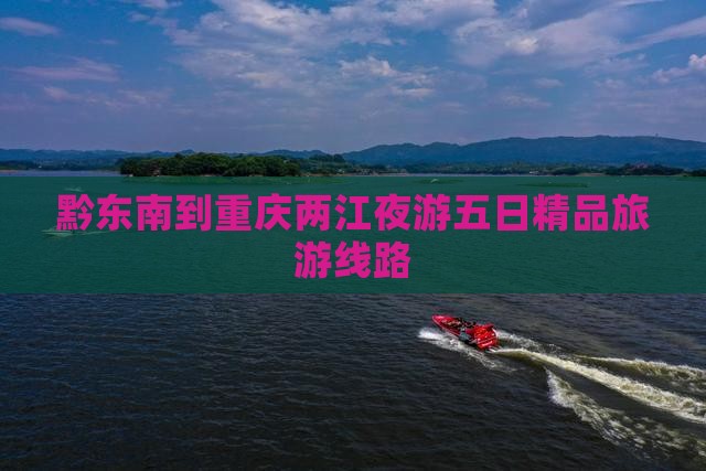 黔东南到重庆两江夜游五日精品旅游线路