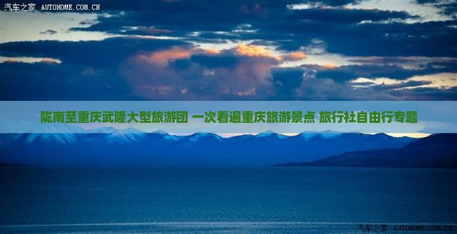 陇南至重庆武隆大型旅游团 一次看遍重庆旅游景点 旅行社自由行专题