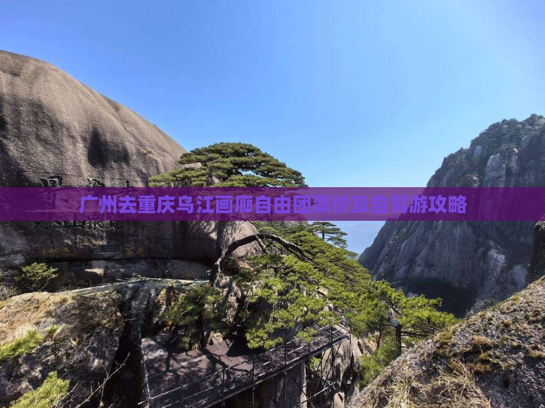 广州去重庆乌江画廊自由团票价及自驾游攻略