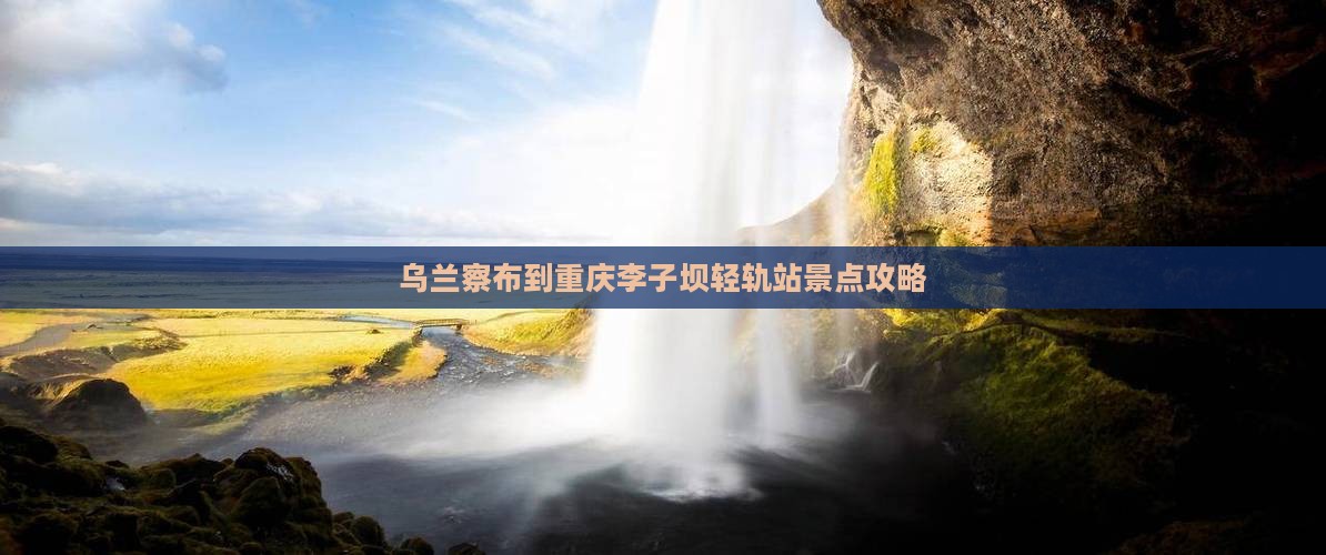 乌兰察布到重庆李子坝轻轨站景点攻略