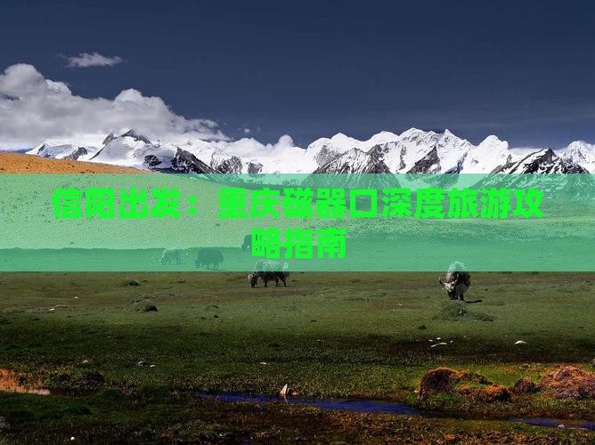信阳出发：重庆磁器口深度旅游攻略指南