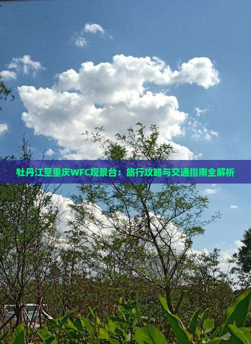 牡丹江至重庆WFC观景台：旅行攻略与交通指南全解析