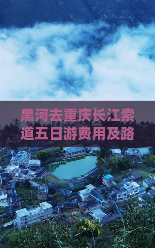 黑河去重庆长江索道五日游费用及路线详解