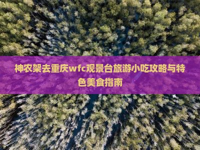 神农架去重庆wfc观景台旅游小吃攻略与特色美食指南