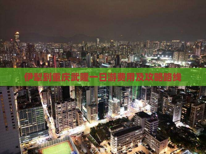 伊犁到重庆武隆一日游费用及攻略路线