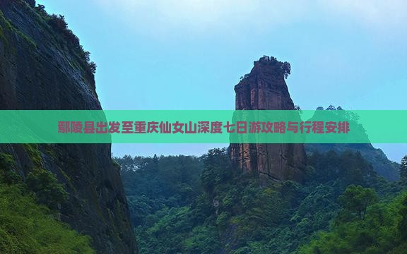 鄢陵县出发至重庆仙女山深度七日游攻略与行程安排