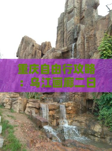 重庆自由行攻略：乌江画廊二日游旅游指南