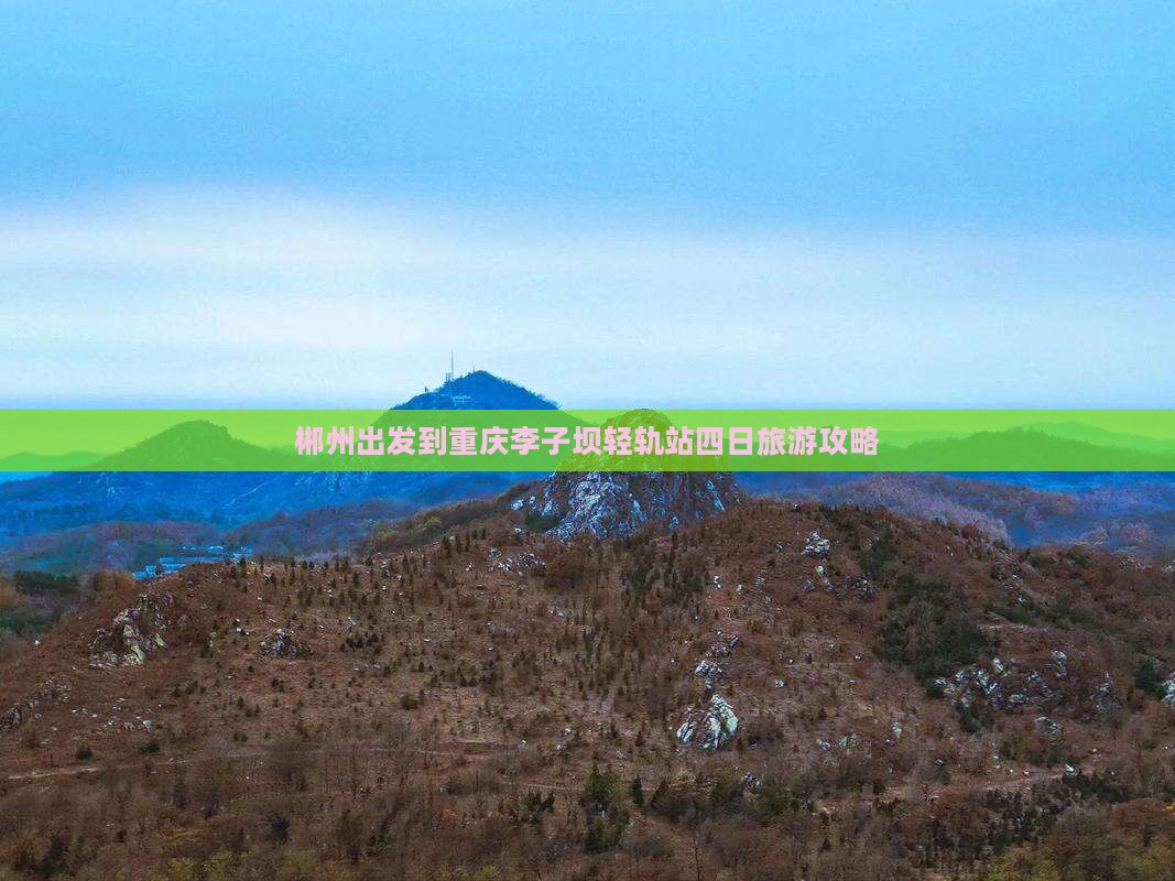 郴州出发到重庆李子坝轻轨站四日旅游攻略