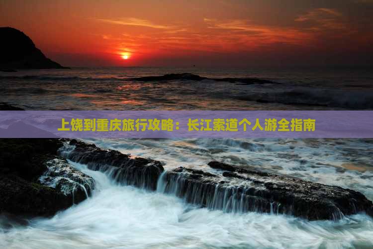 上饶到重庆旅行攻略：长江索道个人游全指南