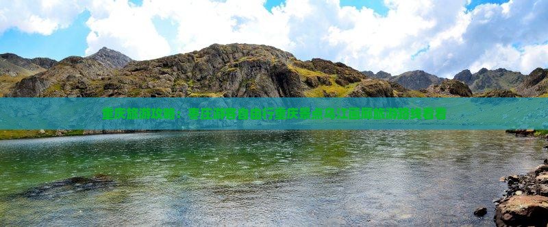 重庆旅游攻略：枣庄游客自由行重庆景点乌江画廊旅游路线看看