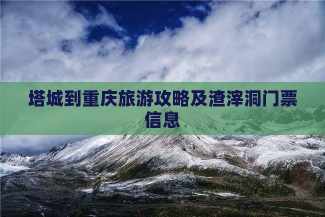 塔城到重庆旅游攻略及渣滓洞门票信息