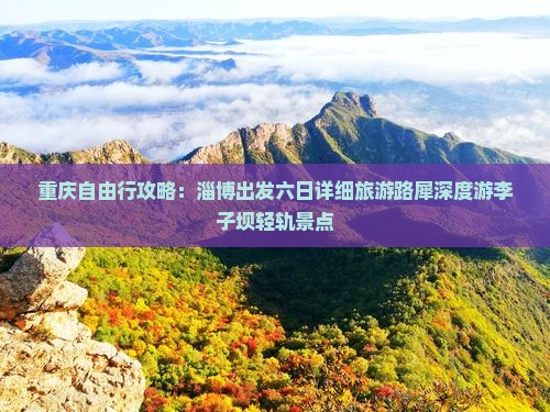 重庆自由行攻略：淄博出发六日详细旅游路犀深度游李子坝轻轨景点
